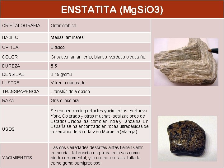 ENSTATITA (Mg. Si. O 3) CRISTALOGRAFIA Ortorrómbico HABITO Masas laminares OPTICA Biáxico COLOR Grisáceo,