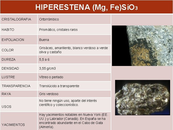 HIPERESTENA (Mg, Fe)Si. O 3 CRISTALOGRAFIA Ortorrómbico HABITO Prismático, cristales raros EXFOLIACION Buena COLOR