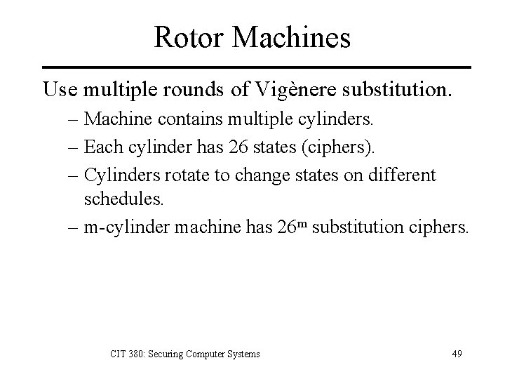 Rotor Machines Use multiple rounds of Vigènere substitution. – Machine contains multiple cylinders. –