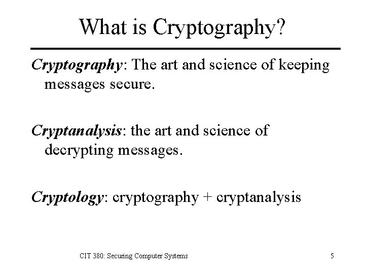 What is Cryptography? Cryptography: The art and science of keeping messages secure. Cryptanalysis: the