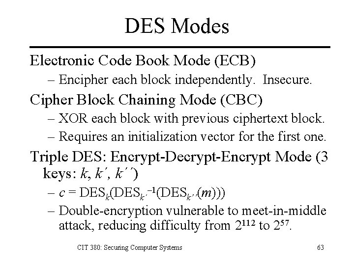 DES Modes Electronic Code Book Mode (ECB) – Encipher each block independently. Insecure. Cipher