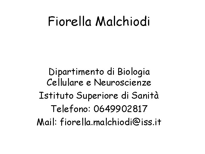 Fiorella Malchiodi Dipartimento di Biologia Cellulare e Neuroscienze Istituto Superiore di Sanità Telefono: 0649902817