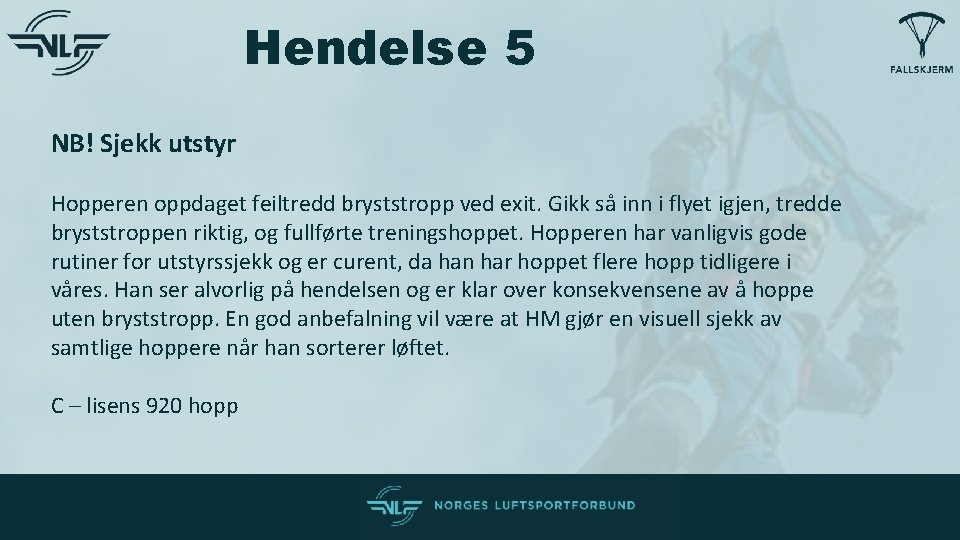 Hendelse 5 NB! Sjekk utstyr Hopperen oppdaget feiltredd bryststropp ved exit. Gikk så inn Hendelse 5 NB! Sjekk utstyr Hopperen oppdaget feiltredd bryststropp ved exit. Gikk så inn