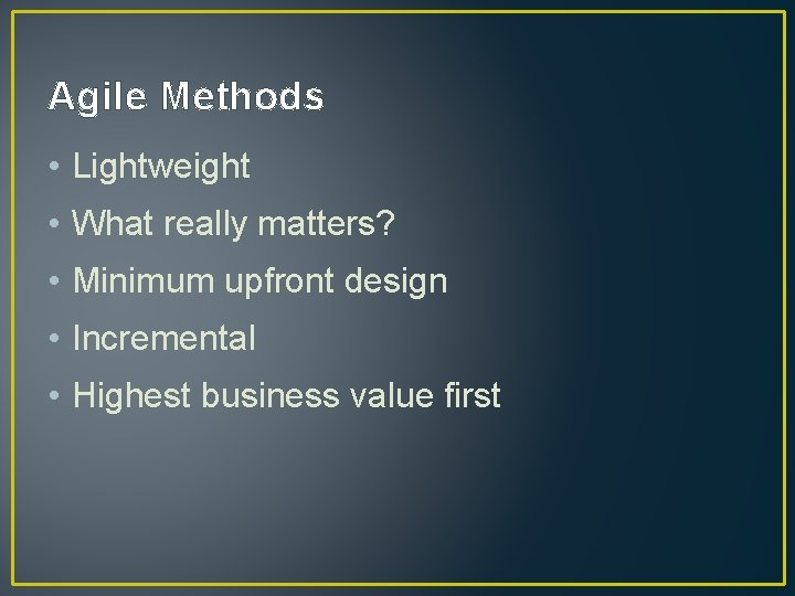 Agile Methods • Lightweight • What really matters? • Minimum upfront design • Incremental Agile Methods • Lightweight • What really matters? • Minimum upfront design • Incremental