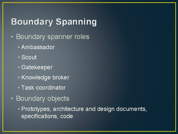 Boundary Spanning • Boundary spanner roles • Ambassador • Scout • Gatekeeper • Knowledge Boundary Spanning • Boundary spanner roles • Ambassador • Scout • Gatekeeper • Knowledge