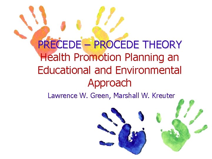 PRECEDE – PROCEDE THEORY Health Promotion Planning an Educational and Environmental Approach Lawrence W.