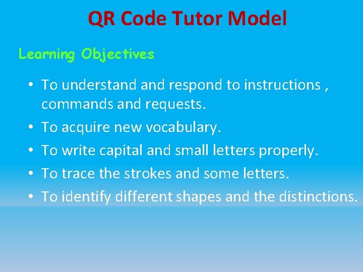 QR Code Tutor Model Learning Objectives • To understand respond to instructions , commands