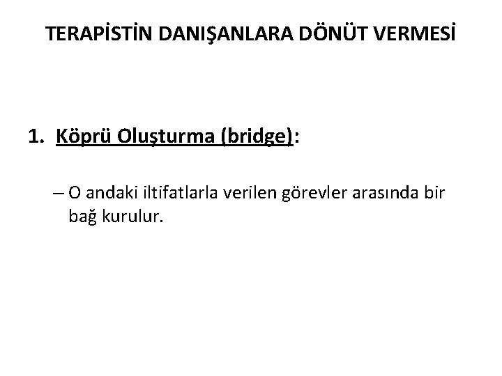 TERAPİSTİN DANIŞANLARA DÖNÜT VERMESİ 1. Köprü Oluşturma (bridge): – O andaki iltifatlarla verilen görevler