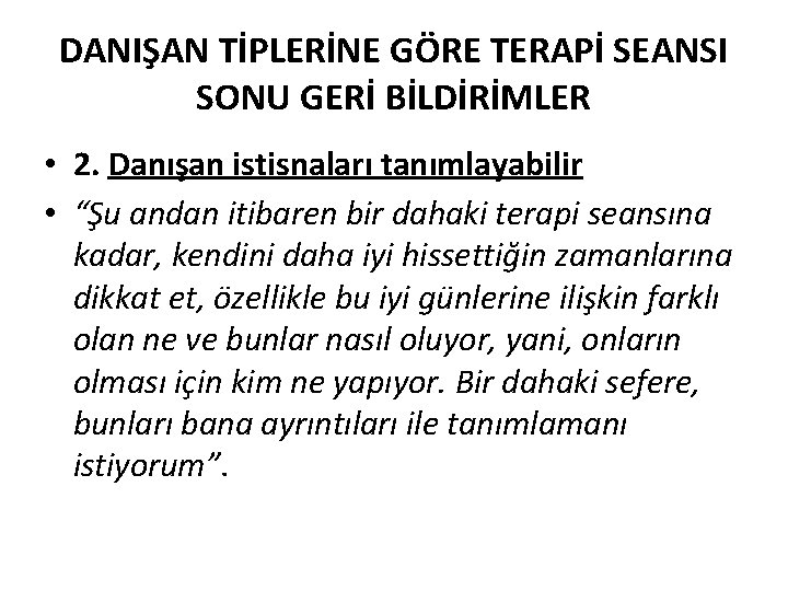 DANIŞAN TİPLERİNE GÖRE TERAPİ SEANSI SONU GERİ BİLDİRİMLER • 2. Danışan istisnaları tanımlayabilir •