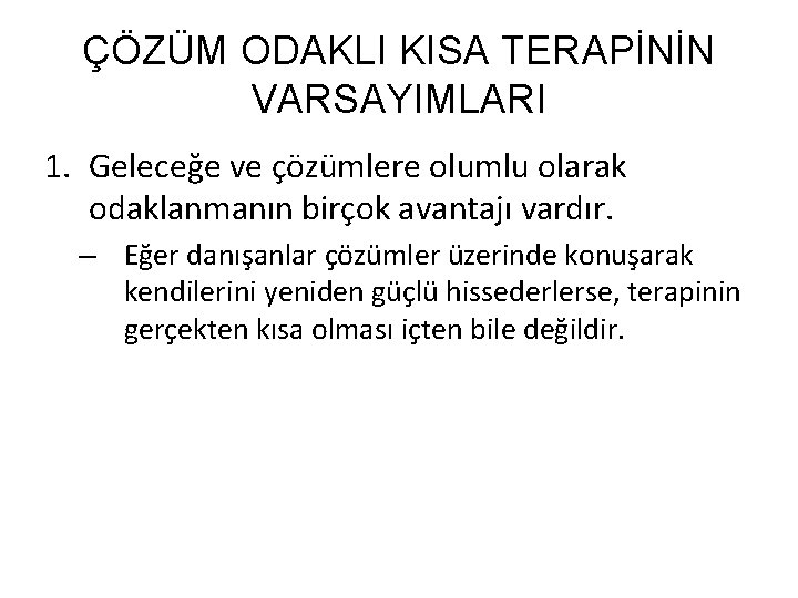 ÇÖZÜM ODAKLI KISA TERAPİNİN VARSAYIMLARI 1. Geleceğe ve çözümlere olumlu olarak odaklanmanın birçok avantajı