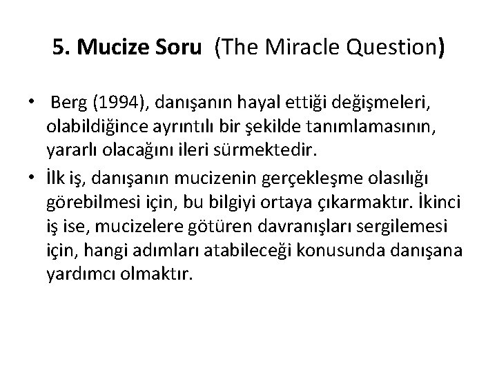 5. Mucize Soru (The Miracle Question) • Berg (1994), danışanın hayal ettiği değişmeleri, olabildiğince
