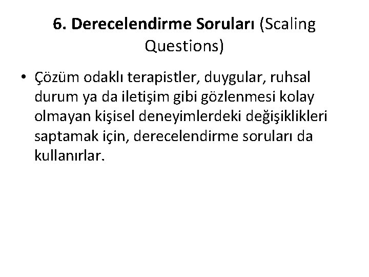 6. Derecelendirme Soruları (Scaling Questions) • Çözüm odaklı terapistler, duygular, ruhsal durum ya da