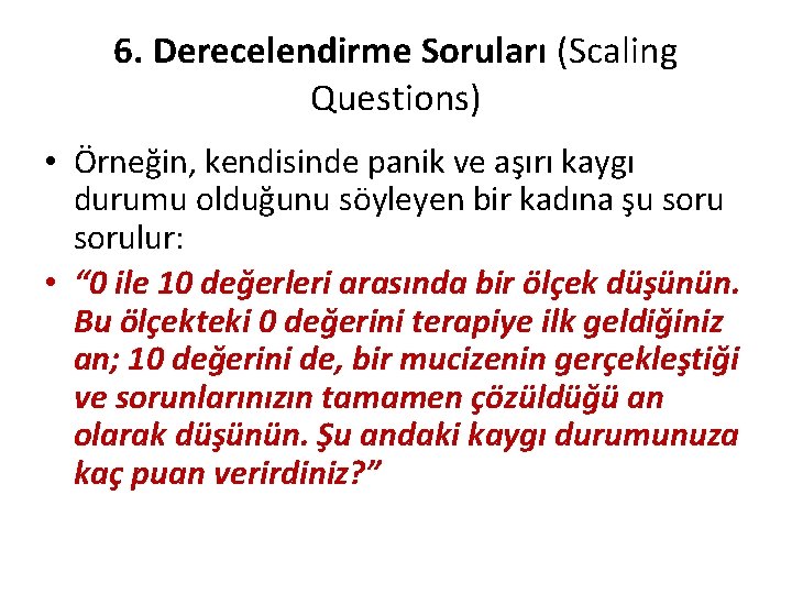 6. Derecelendirme Soruları (Scaling Questions) • Örneğin, kendisinde panik ve aşırı kaygı durumu olduğunu
