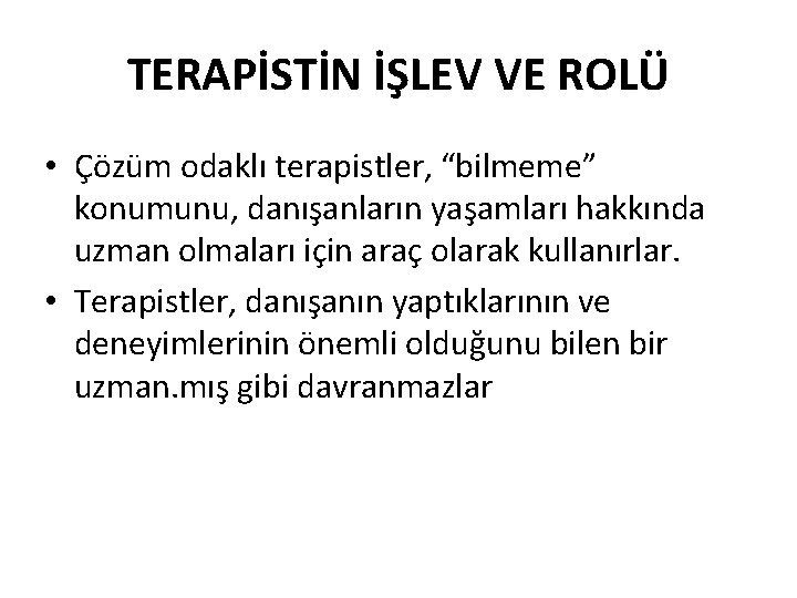 TERAPİSTİN İŞLEV VE ROLÜ • Çözüm odaklı terapistler, “bilmeme” konumunu, danışanların yaşamları hakkında uzman