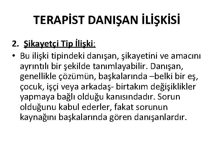 TERAPİST DANIŞAN İLİŞKİSİ 2. Şikayetçi Tip İlişki: • Bu ilişki tipindeki danışan, şikayetini ve