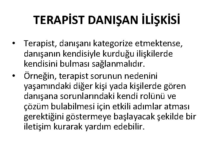 TERAPİST DANIŞAN İLİŞKİSİ • Terapist, danışanı kategorize etmektense, danışanın kendisiyle kurduğu ilişkilerde kendisini bulması