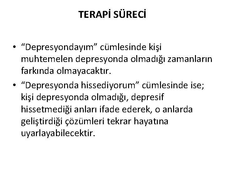 TERAPİ SÜRECİ • “Depresyondayım” cümlesinde kişi muhtemelen depresyonda olmadığı zamanların farkında olmayacaktır. • “Depresyonda