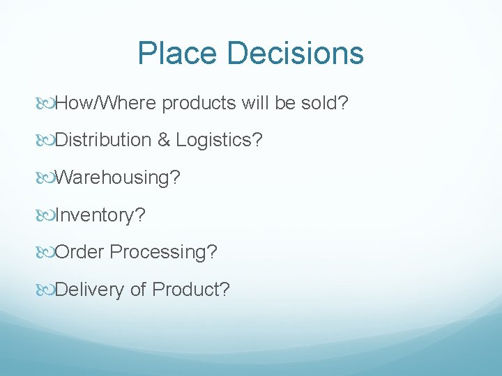 Place Decisions How/Where products will be sold? Distribution & Logistics? Warehousing? Inventory? Order Processing?