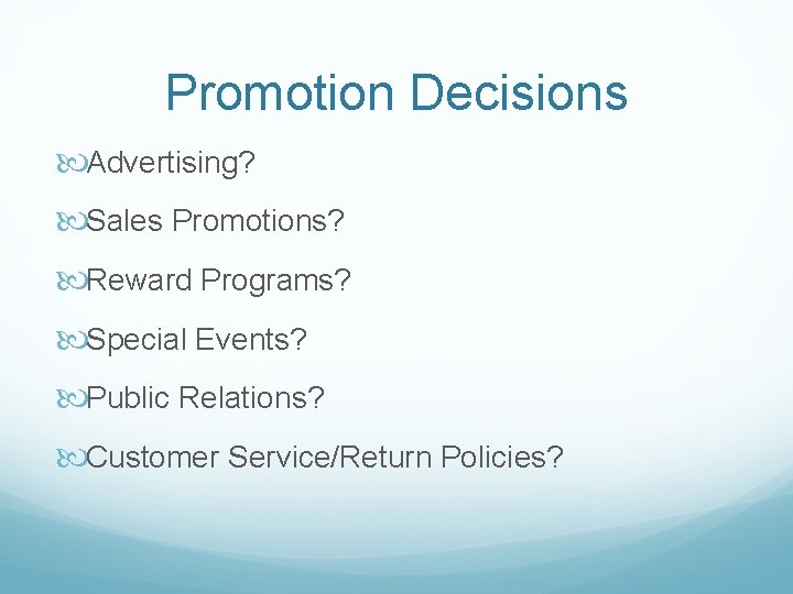 Promotion Decisions Advertising? Sales Promotions? Reward Programs? Special Events? Public Relations? Customer Service/Return Policies?
