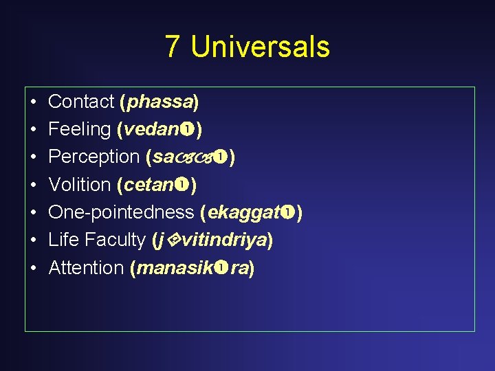 7 Universals • • Contact (phassa) Feeling (vedan ) Perception (sa ) Volition (cetan