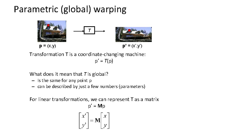 Parametric (global) warping T p = (x, y) p’ = (x’, y’) Transformation T