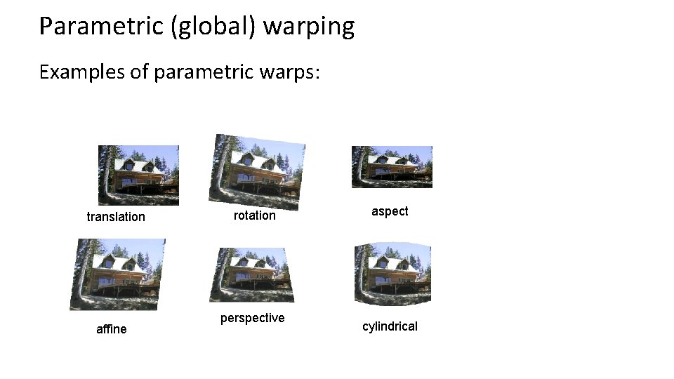 Parametric (global) warping Examples of parametric warps: translation affine rotation perspective aspect cylindrical 