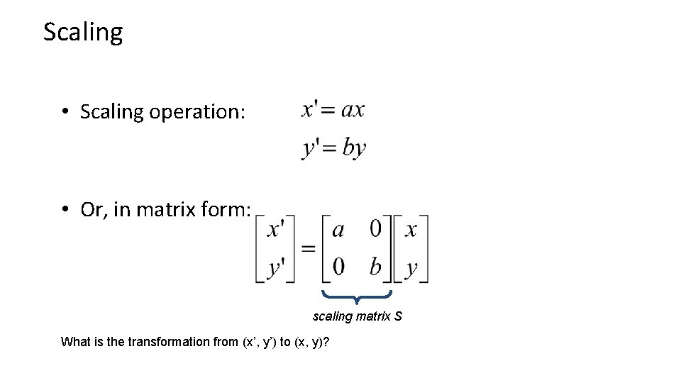 Scaling • Scaling operation: • Or, in matrix form: scaling matrix S What is