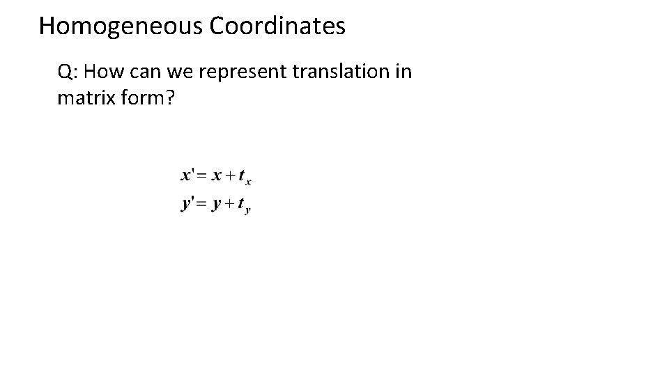 Homogeneous Coordinates Q: How can we represent translation in matrix form? 