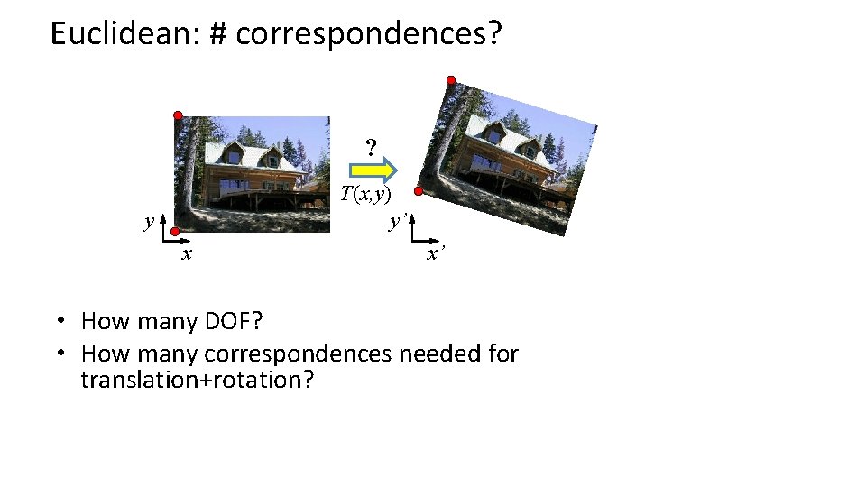 Euclidean: # correspondences? ? T(x, y) y’ y x x’ • How many DOF?