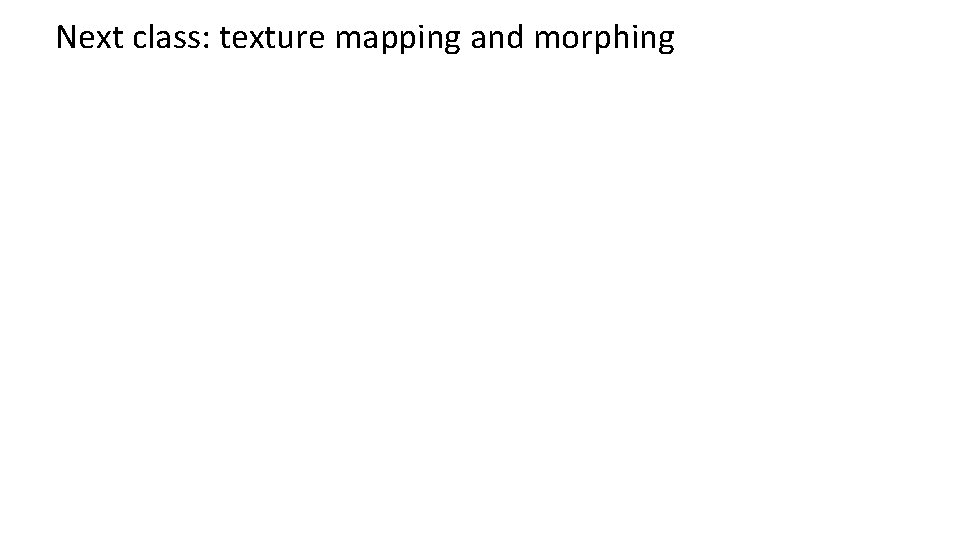 Next class: texture mapping and morphing 