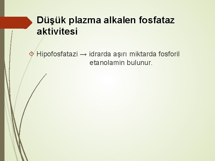 Düşük plazma alkalen fosfataz aktivitesi Hipofosfatazi → idrarda aşırı miktarda fosforil etanolamin bulunur. 