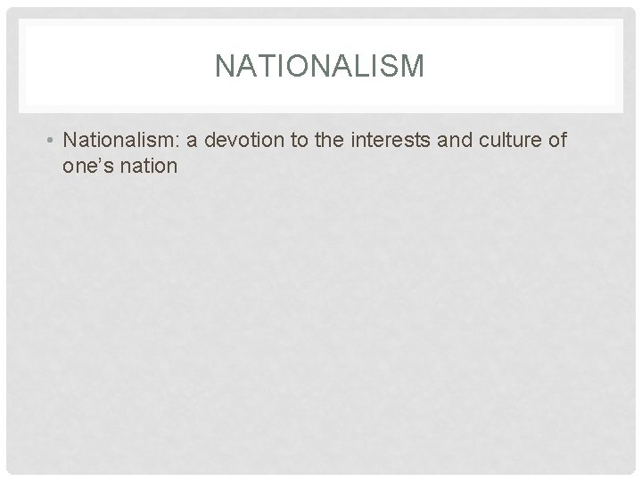 NATIONALISM • Nationalism: a devotion to the interests and culture of one’s nation 
