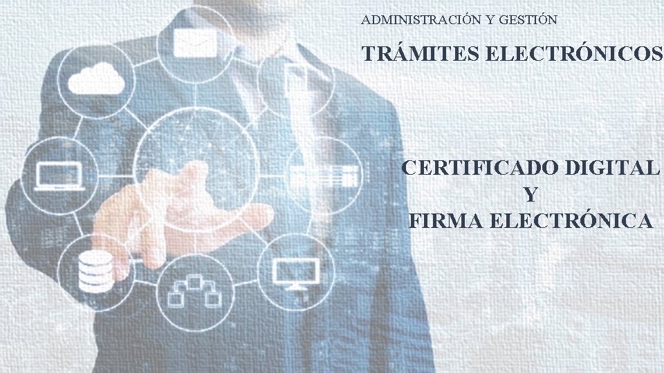 ADMINISTRACIÓN Y GESTIÓN TRÁMITES ELECTRÓNICOS CERTIFICADO DIGITAL Y FIRMA ELECTRÓNICA 