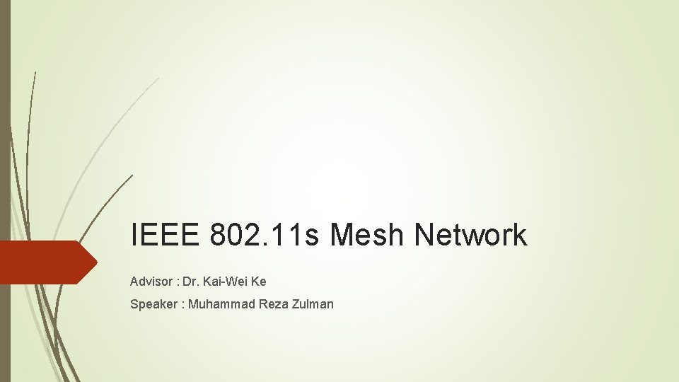 IEEE 802. 11 s Mesh Network Advisor : Dr. Kai-Wei Ke Speaker : Muhammad IEEE 802. 11 s Mesh Network Advisor : Dr. Kai-Wei Ke Speaker : Muhammad