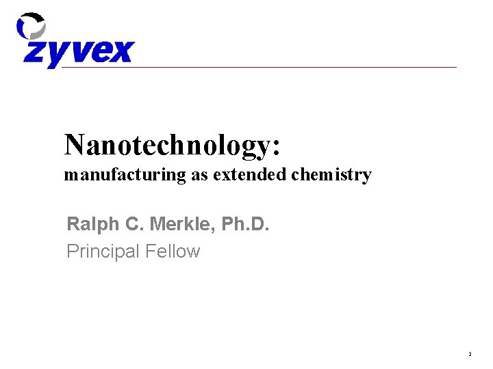 Nanotechnology: manufacturing as extended chemistry Ralph C. Merkle, Ph. D. Principal Fellow 2 