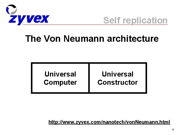Self replication The Von Neumann architecture Universal Computer Universal Constructor http: //www. zyvex. com/nanotech/von.