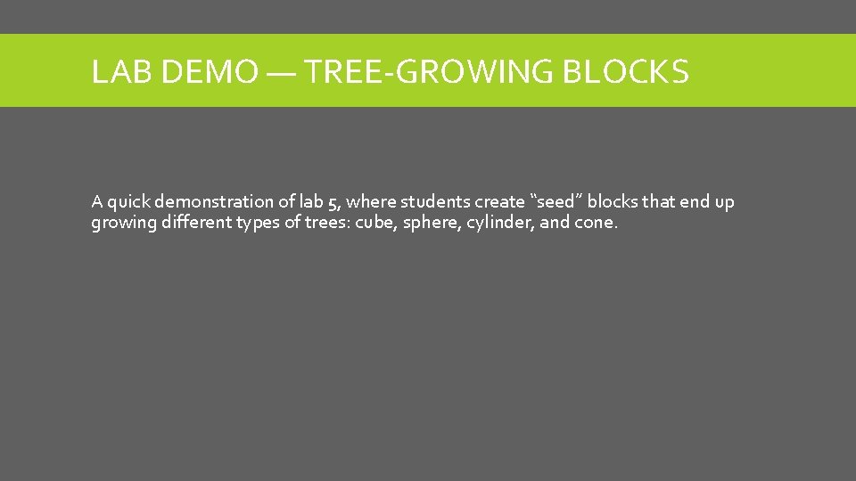 LAB DEMO — TREE-GROWING BLOCKS A quick demonstration of lab 5, where students create