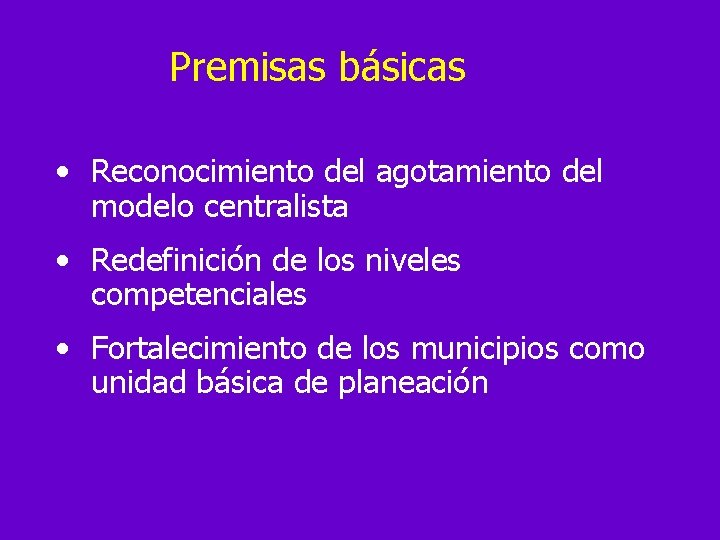 Premisas básicas • Reconocimiento del agotamiento del modelo centralista • Redefinición de los niveles