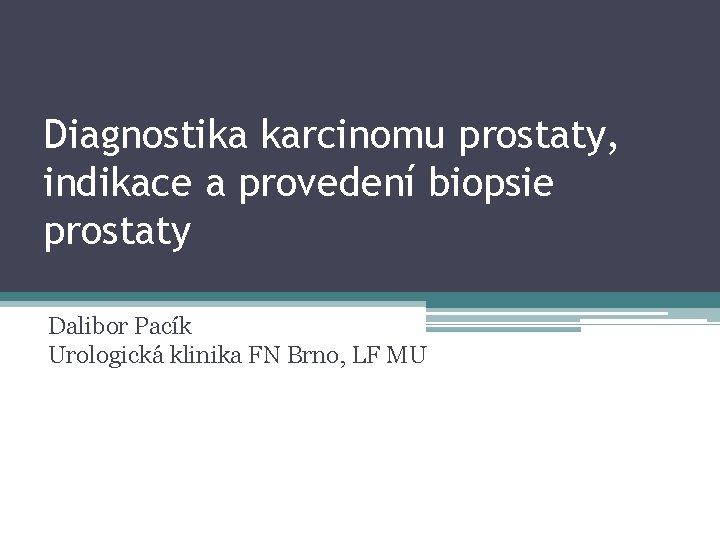 Diagnostika karcinomu prostaty, indikace a provedení biopsie prostaty Dalibor Pacík Urologická klinika FN Brno,