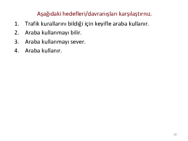 Aşağıdaki hedefleri/davranışları karşılaştırnız. 1. 2. 3. 4. Trafik kurallarını bildiği için keyifle araba kullanır.