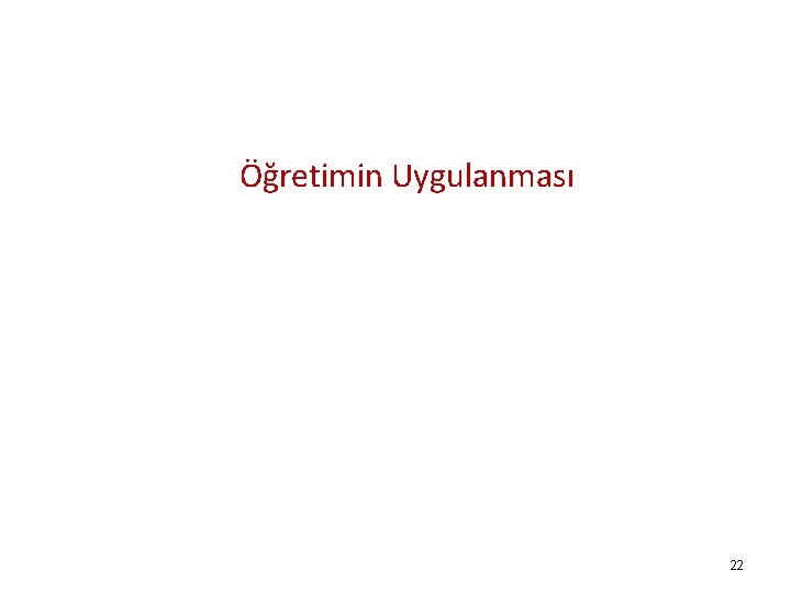  Öğretimin Uygulanması 22 