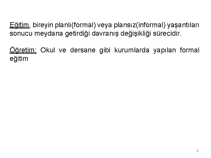 Eğitim, bireyin planlı(formal) veya plansız(informal) yaşantıları sonucu meydana getirdiği davranış değişikliği sürecidir. Öğretim: Okul