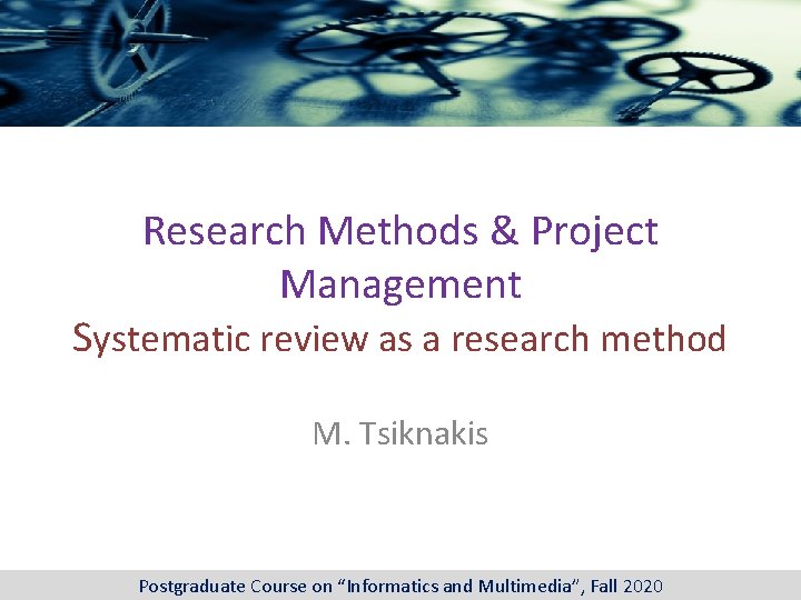 Research Methods & Project Management Systematic review as a research method M. Tsiknakis Postgraduate