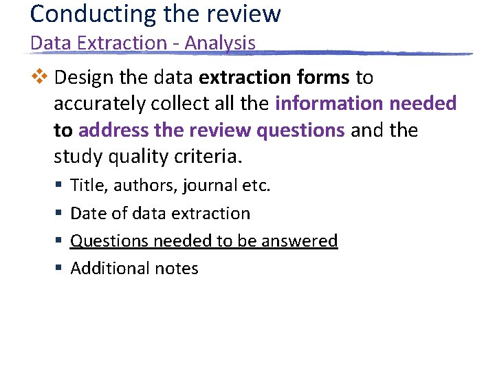 Conducting the review Data Extraction - Analysis v Design the data extraction forms to