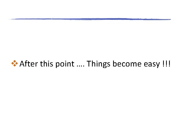 v After this point …. Things become easy !!! v After this point …. Things become easy !!!