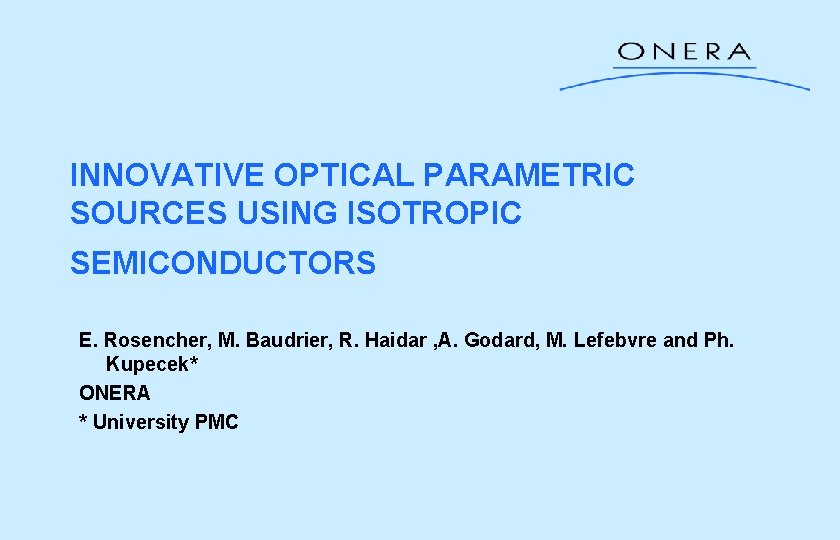 INNOVATIVE OPTICAL PARAMETRIC SOURCES USING ISOTROPIC SEMICONDUCTORS E. Rosencher, M. Baudrier, R. Haidar ,