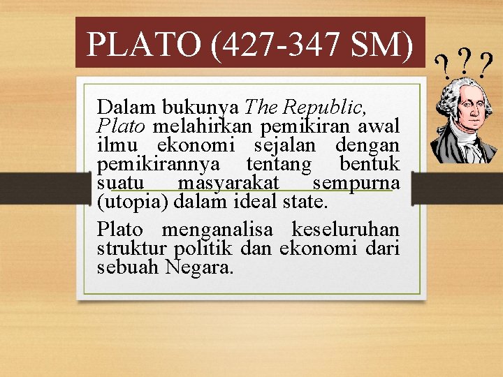 PLATO (427 -347 SM) Dalam bukunya The Republic, Plato melahirkan pemikiran awal ilmu ekonomi