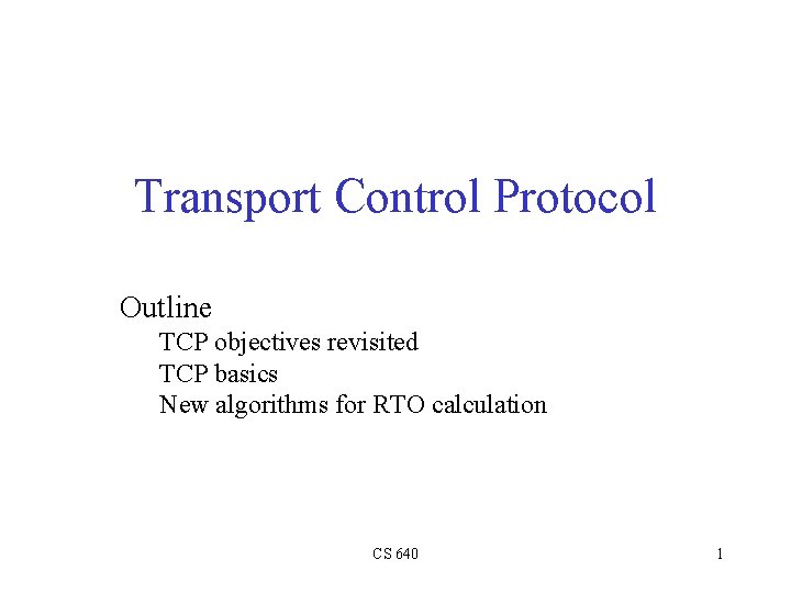 Transport Control Protocol Outline TCP objectives revisited TCP basics New algorithms for RTO calculation