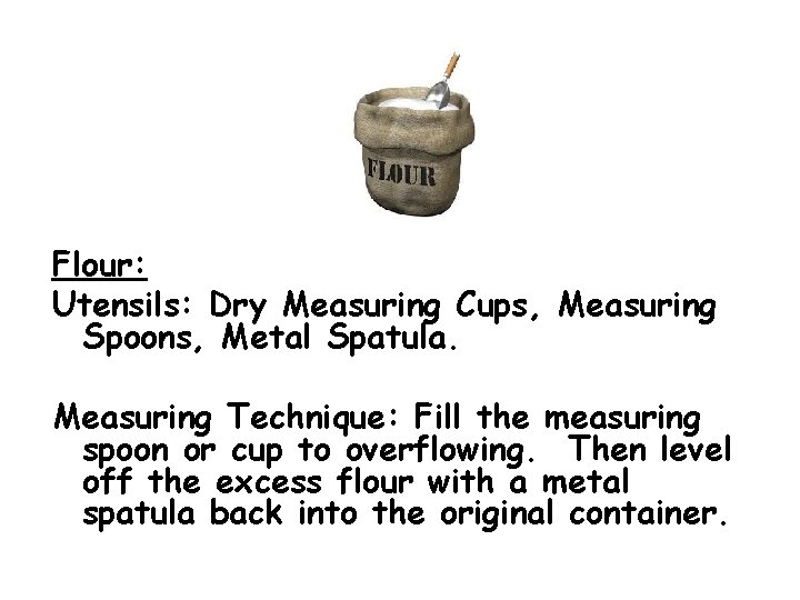 Flour: Utensils: Dry Measuring Cups, Measuring Spoons, Metal Spatula. Measuring Technique: Fill the measuring