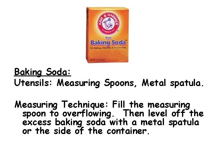 Baking Soda: Utensils: Measuring Spoons, Metal spatula. Measuring Technique: Fill the measuring spoon to